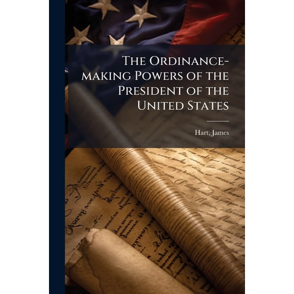 The Ordinance-making Powers of the President of the United States, (Paperback)