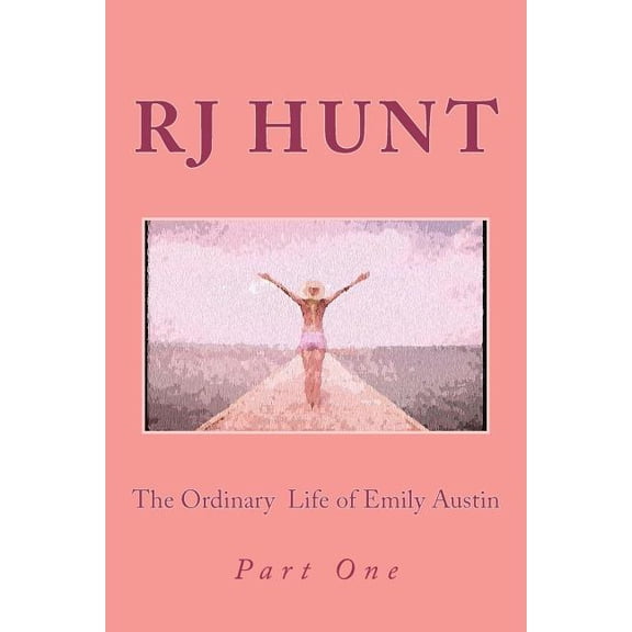 'The Ordinary Life of Emily Austin': Part 1 Paperback 1466477105 9781466477100 R. J. Hunt