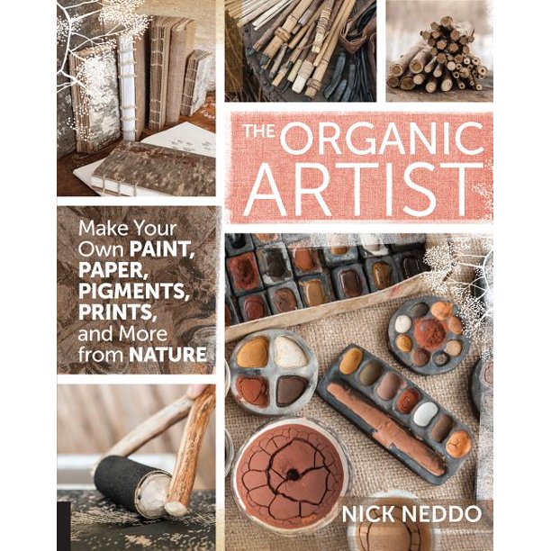 The Organic Artist Make Your Own Paint, Paper, Pigments, Prints and