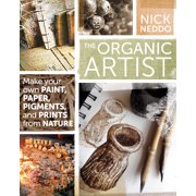 NICK NEDDO The Organic Artist : Make Your Own Paint, Paper, Pigments, Prints and More from Nature (Paperback)