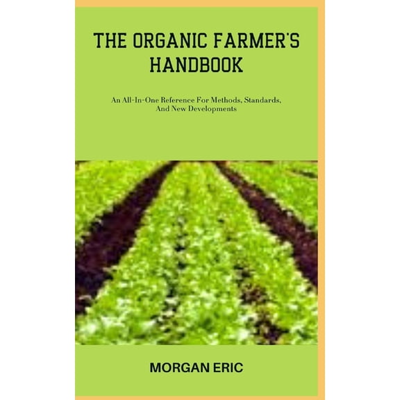 The Organic Farmer's Handbook : An All-In-One Reference For Methods, Standards, And New Developments (Paperback)