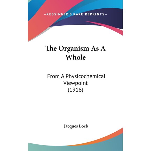 The Organism As A Whole : From A Physicochemical Viewpoint (1916) (Hardcover)