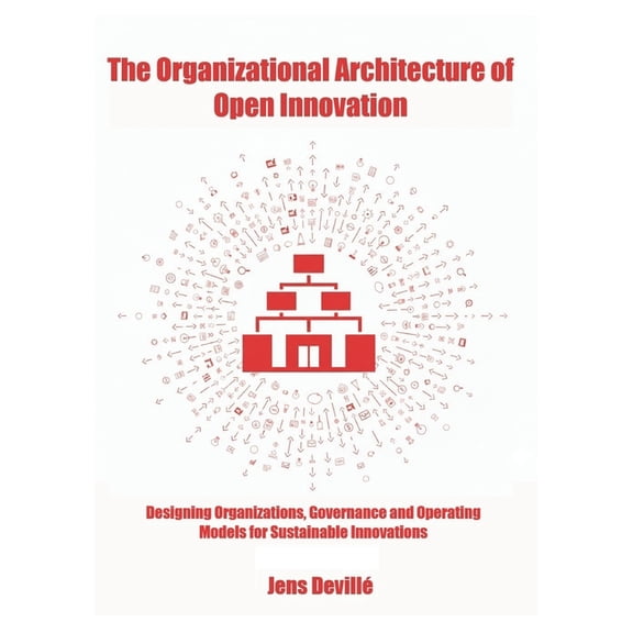 The Organizational Architecture of Open Innovation: Designing Organizations, Governance, and Operating Models for Sustai, (Paperback)