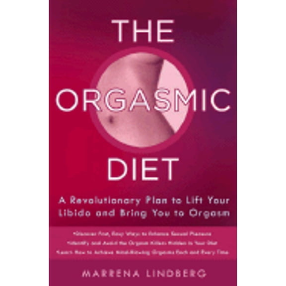 The Orgasmic Diet: A Revolutionary Plan to Lift Your Libido and Bring You to Orgasm (Hardcover) by Marrena Lindberg