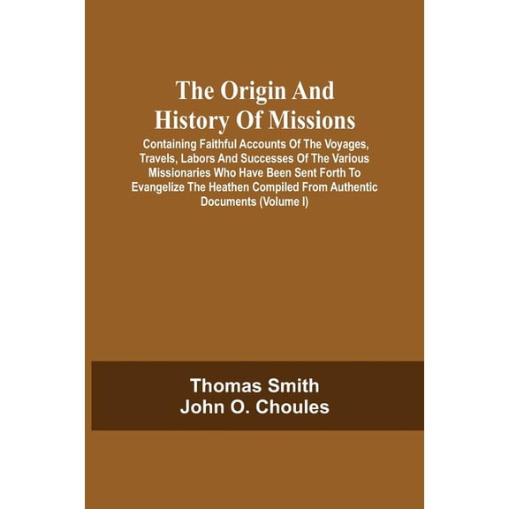 The Origin And History Of Missions: Containing Faithful Accounts Of The Voyages, Travels, Labors And Successes Of The Va, (Paperback)