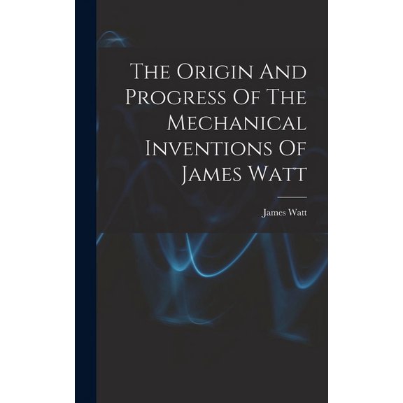 The Origin And Progress Of The Mechanical Inventions Of James Watt (Hardcover)