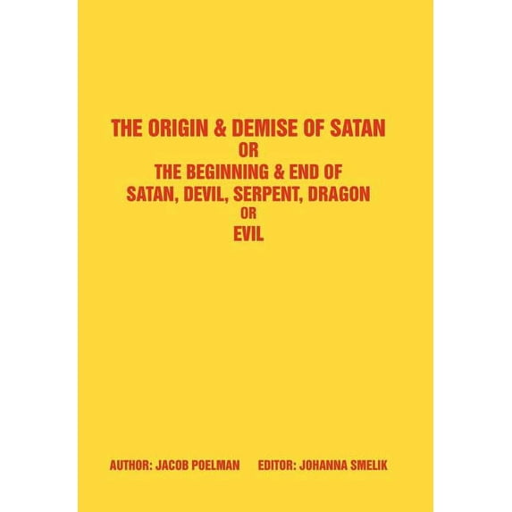 The Origin & Demise of Satan: Or The Beginning & End of Satan, Devil, Serpent, Dragon or Evil (Hardcover) by Jacob Poelman, Johanna Smelik