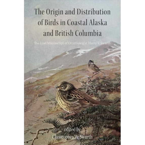 The Origin and Distribution of Birds in Coastal Alaska and British Columbia : The Lost Manuscript of Ornithologist Harry S. Swarth (Paperback)