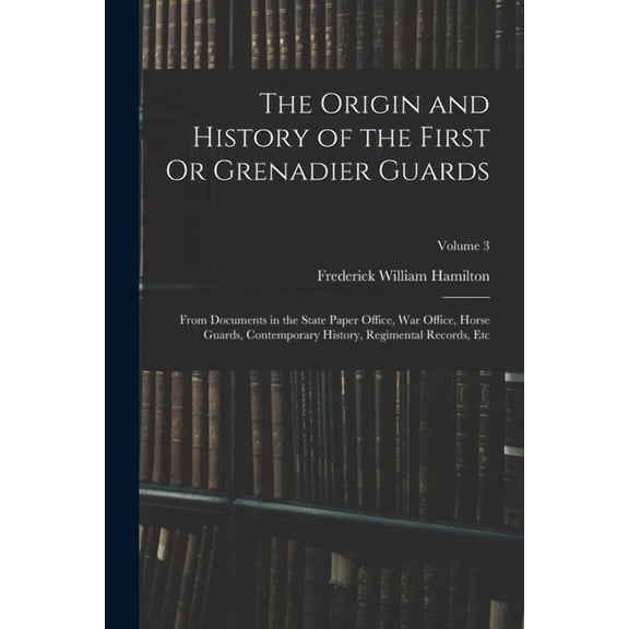 The Origin and History of the First Or Grenadier Guards, (Paperback)