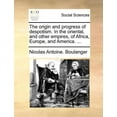 thumbnail image 1 of The origin and progress of despotism. In the oriental, and other empires, of Africa, Europe, and America. Paperback 1170641741 9781170641743 Nicolas Antoine. Boulanger, 1 of 1