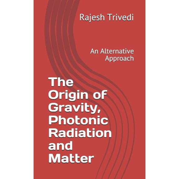 The Origin of Gravity, Photonic Radiation and Matter : An Alternative Approach (Paperback)