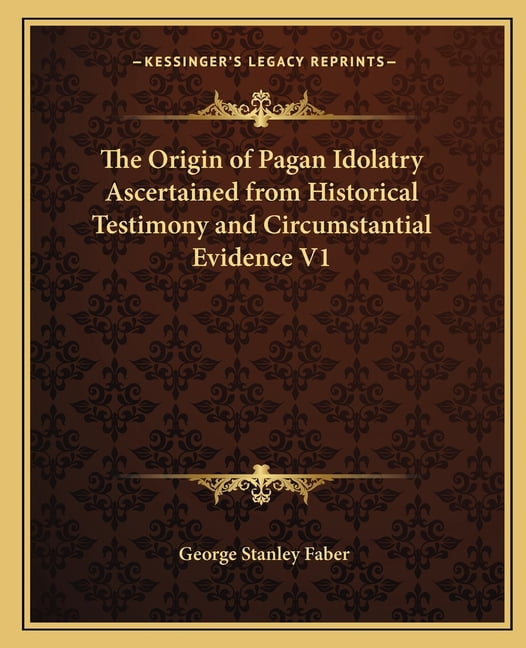The Origin of Pagan Idolatry Ascertained from Historical Testimony and ...