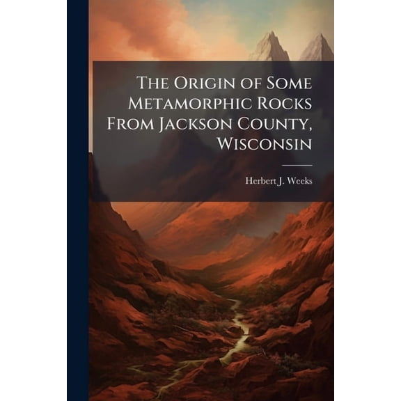 The Origin of Some Metamorphic Rocks From Jackson County, Wisconsin (Paperback)