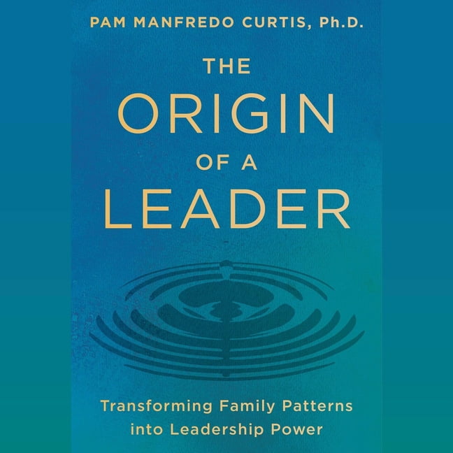 The Origin of a Leader: Transforming Family Patterns Into Leadership ...
