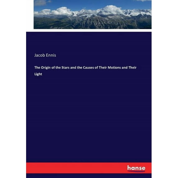 The Origin of the Stars and the Causes of Their Motions and Their Light, (Paperback)