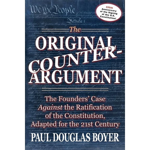 The Original Counter-Argument: The Founders' Case Against the Ratification of the Constitution, Adapted for the 21st Century