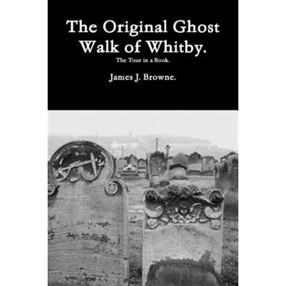 The Original Ghost Walk of Whitby-The Tour in a Book. (Paperback) by James J Browne