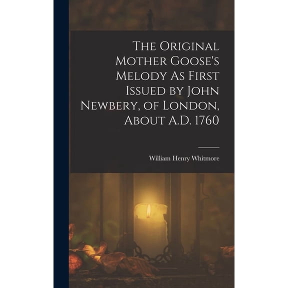 The Original Mother Goose's Melody As First Issued by John Newbery, of London, About A.D. 1760, (Hardcover)