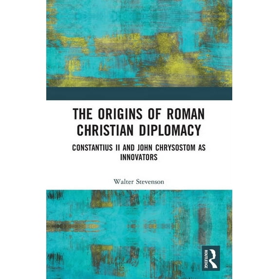 The Origins of Roman Christian Diplomacy: Constantius II and John Chrysostom as Innovators, (Paperback)