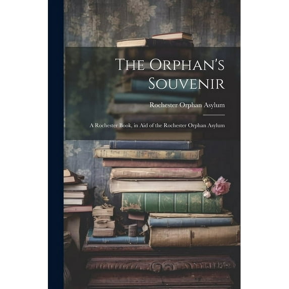 The Orphan's Souvenir: A Rochester Book, in Aid of the Rochester Orphan Asylum, (Paperback)