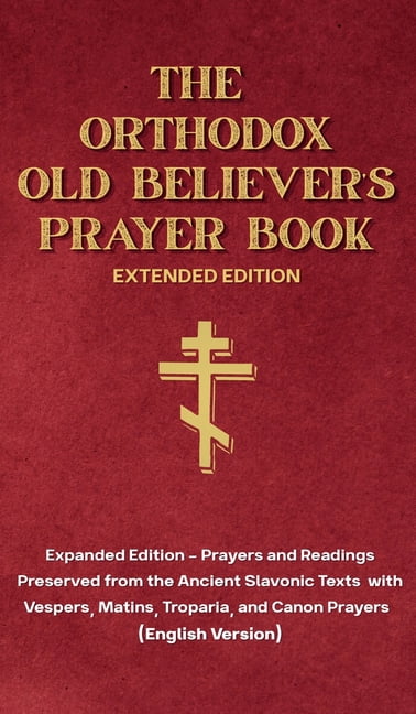 The Orthodox Old Believer's Prayer Book - Extended Version : Prayers and Readings Preserved from the Ancient Slavonic Text: Prayers and Readings Preserved from the Ancient Slavonic Text (Hardcover)