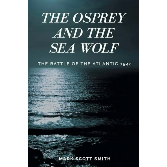 The Osprey and the Sea Wolf: The Battle of the Atlantic 1942, (Paperback)