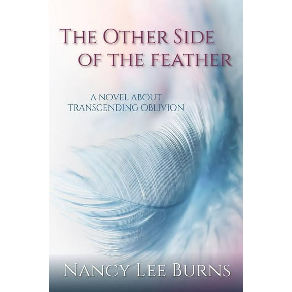 The Other Side of the Feather: A Novel Transcending Oblivion Paperback 1793235678 9781793235671 Nancy Lee Burns