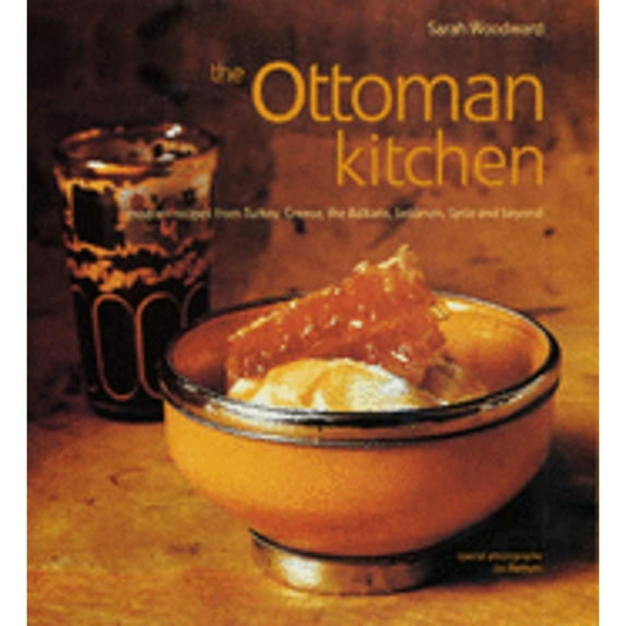 The Ottoman Kitchen: Modern Recipes from Turkey, Greece, the Balkans, Lebanon and Syria (Hardcover) by Sarah Woodward