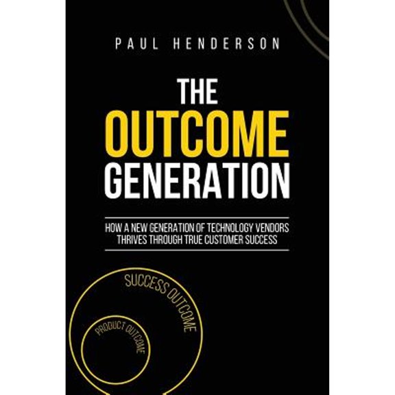 Pre-Owned The Outcome Generation: How a New Generation of Technology Vendors Thrives Through True Customer Success (Paperback) 0648216101 9780648216100