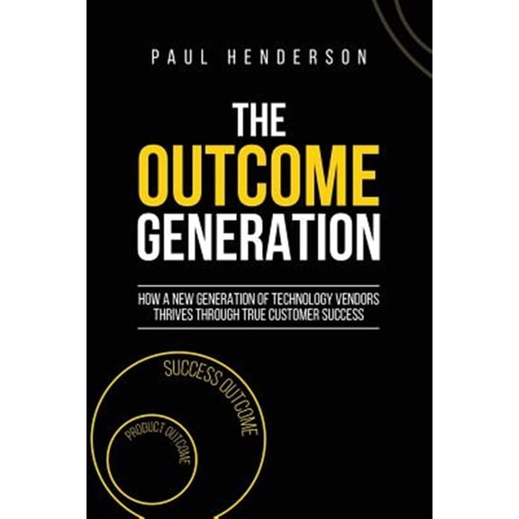 Pre-Owned The Outcome Generation: How a New Generation of Technology Vendors Thrives Through True Customer Success (Paperback) 0648216101 9780648216100