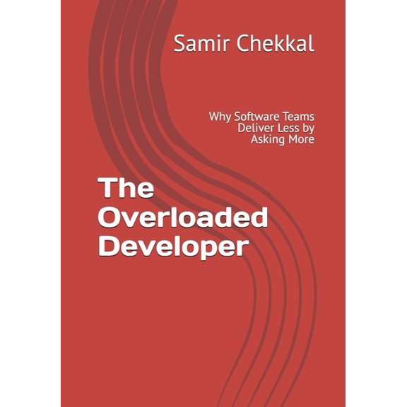 The Overloaded Developer: Why Software Teams Deliver Less by Asking More, (Paperback)