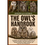 The Owl's Handbook A Complete and Advanced Manual for Beginners and Experienced Handlers with Expert Advice on Care, Tr, Paperback
