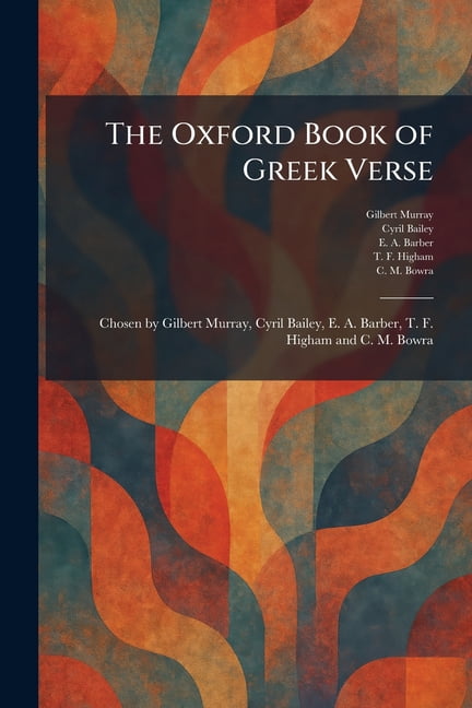 The Oxford Book of Greek Verse: Chosen by Gilbert Murray, Cyril Bailey, E. A. Barber, T. F. Higham and C. M. Bowra, (Paperback)