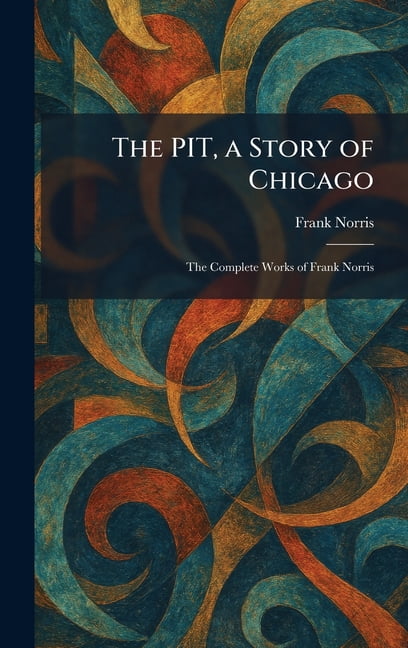 The PIT, a Story of Chicago: The Complete Works of Frank Norris, (Hardcover)