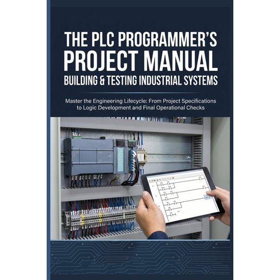 The PLC Programmer's Project Manual Building & Testing Industrial Systems: Master the Engineering Lifecycle: From Projec, (Paperback)