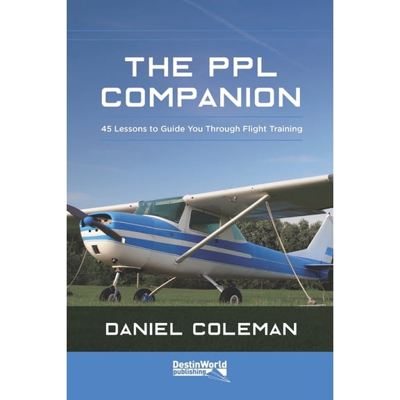 The PPL Companion: 45 Lessons to Guide You Through Flight Training, (Paperback)