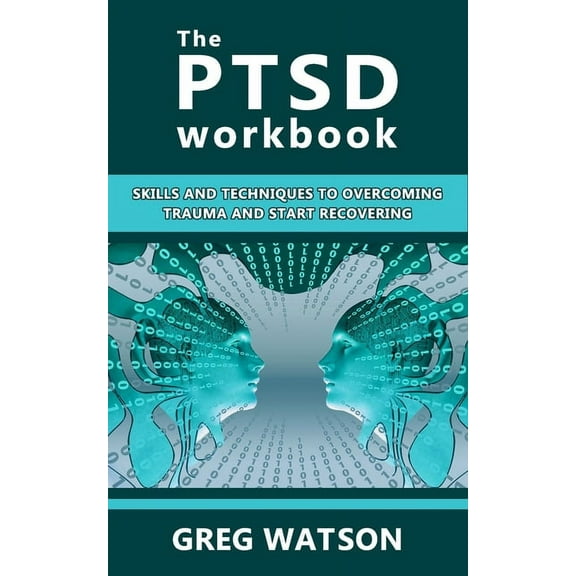 The PTSD Workbook: Skills and Techniques to Overcoming Trauma and Start Recovering
