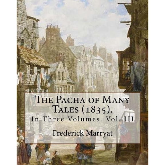 The Pacha of Many Tales (1835).By : Frederick Marryat and By: Thomas Hardy (3 March 1752 - 11 October 1832): In Three Volumes. Vol. III (Paperback)
