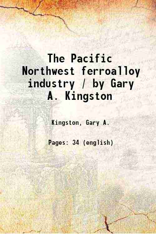 The Pacific Northwest ferroalloy industry / by Gary A. Kingston 1962 - image 1 of 1