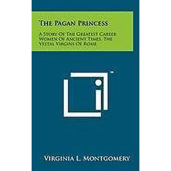 The Pagan Princess: A Story Of The Greatest Career Women Of Ancient Times, The Vestal Virgins Of Rome Hardcover 1258008416 9781258008413 Virginia L. Montgomery