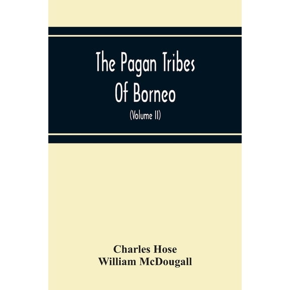 The Pagan Tribes Of Borneo; A Description Of Their Physical, Moral Intellectual Condition, With Some Discussion Of Their, (Paperback)