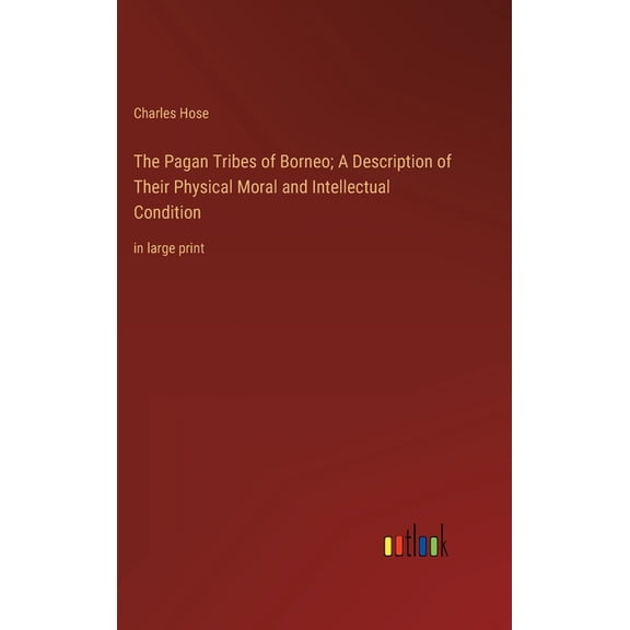 The Pagan Tribes of Borneo; A Description of Their Physical Moral and Intellectual Condition, (Hardcover)