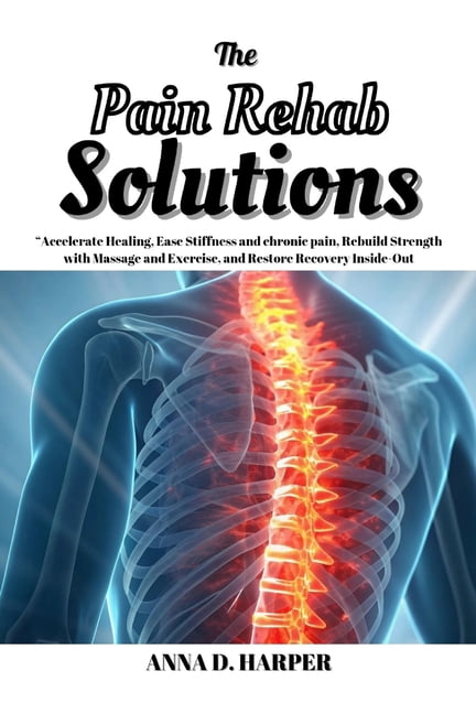 The Pain Rehab Solutions: Accelerate Healing, Ease Stiffness and chronic pain, Rebuild Strength with Massage and Exercis, (Paperback)