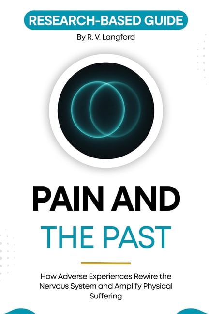 The Pain Science Pain and the Past: How Adverse Experiences Rewire the Nervous System and Amplify Physical Suffering, (Paperback)