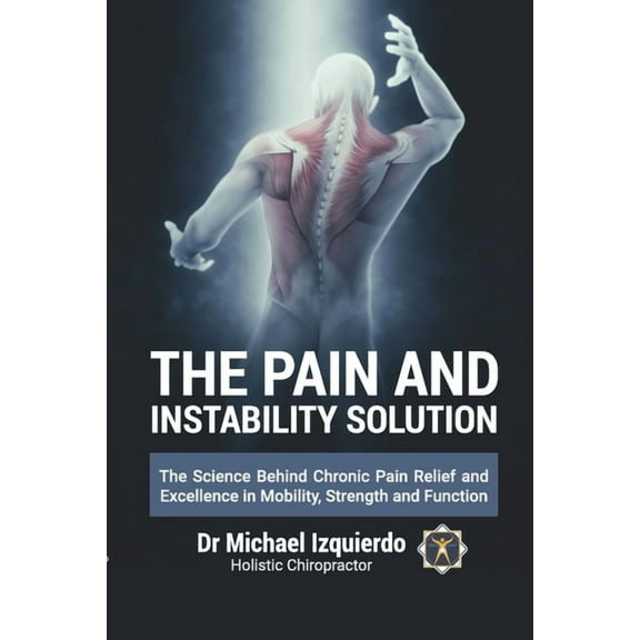 The Pain and Instability Solution: The Science Behind Chronic Pain Relief and Excellence in Mobility (Paperback) by Michael Izquierdo