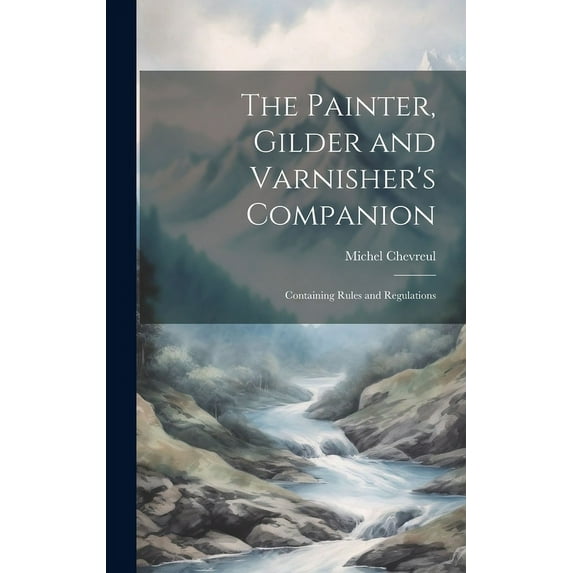 The Painter, Gilder and Varnisher's Companion: Containing Rules and Regulations, (Hardcover)