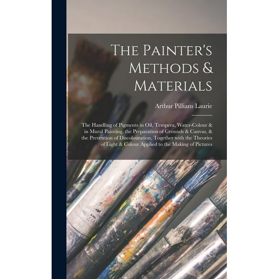 The Painter's Methods & Materials; the Handling of Pigments in Oil, Tempera, Water-colour & in Mural Painting, the Prepa, (Hardcover)