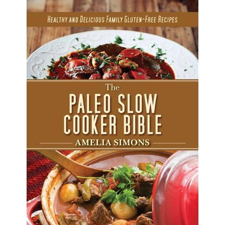 The Paleo Slow Cooker Bible : Healthy and Delicious Family Gluten-Free Recipes (Hardcover)