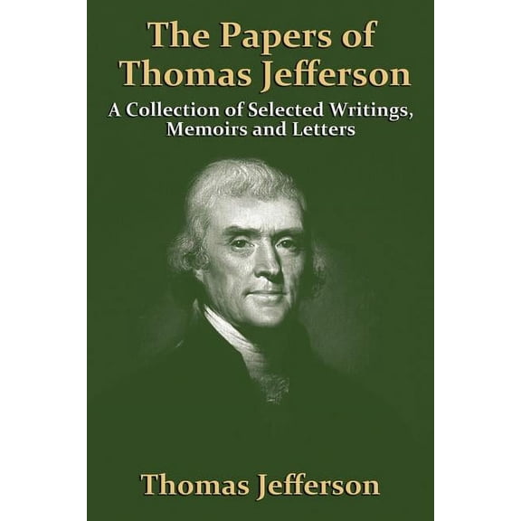 The Papers Of Thomas Jefferson: A Collection of Selected Writings, Memoirs and Letters, (Paperback)
