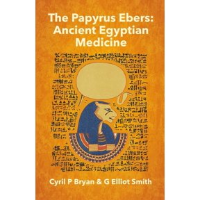 The Papyrus Ebers: Ancient Egyptian Medicine by Cyril P Bryan and G Elliot Smith, (Paperback)